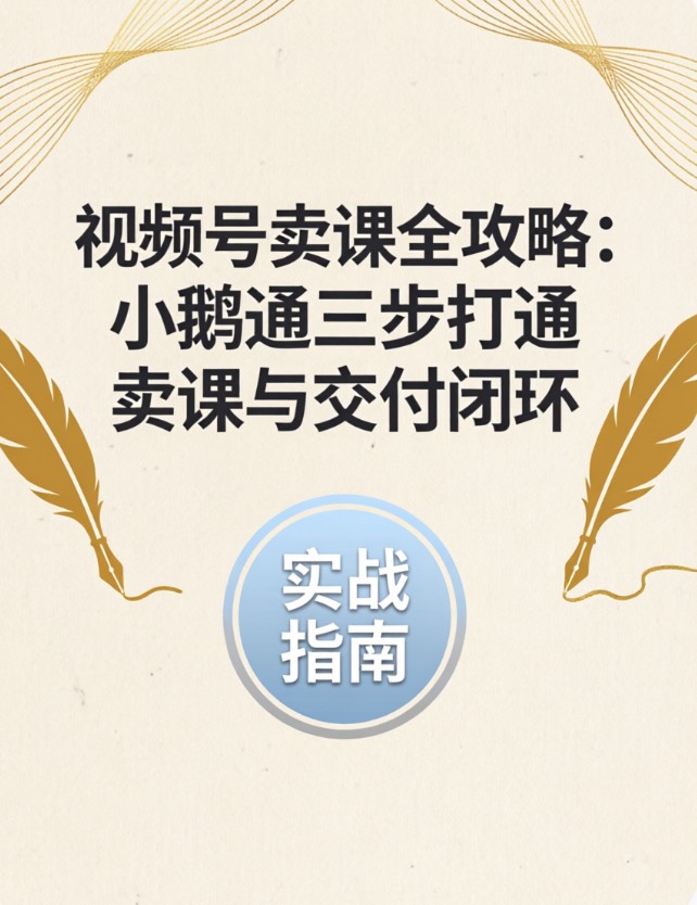 视频号卖课全攻略：小鹅通三步打通卖课与交付闭环